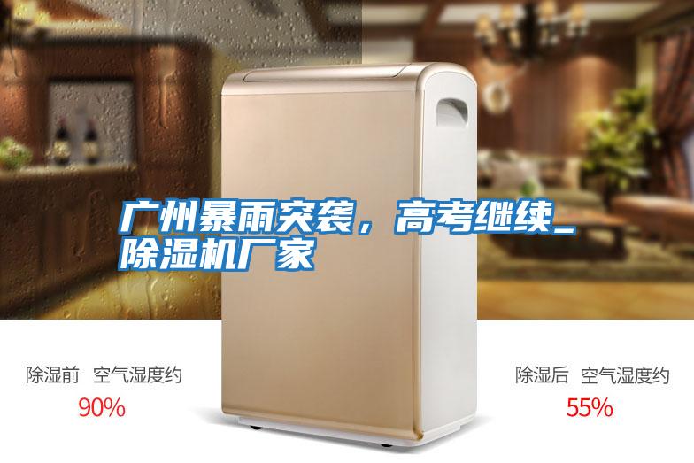 廣州暴雨突襲,高考繼續(xù)_除濕機(jī)廠家