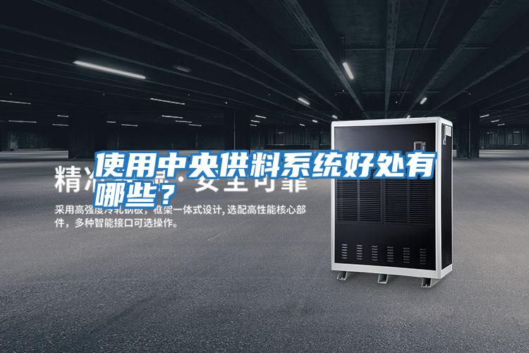 使用中央供料系統(tǒng)好處有哪些？
