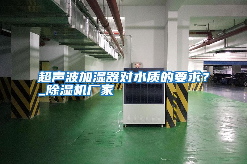超聲波加濕器對水質的要求?_除濕機廠家