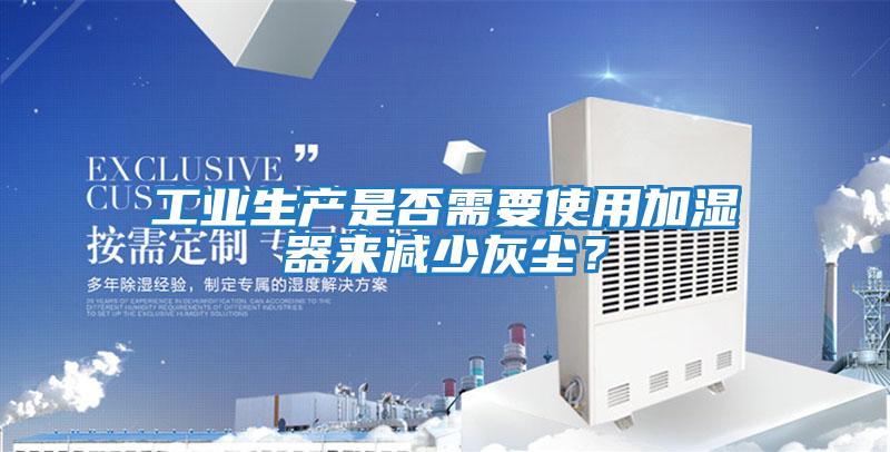 工業(yè)生產(chǎn)是否需要使用加濕器來減少灰塵？
