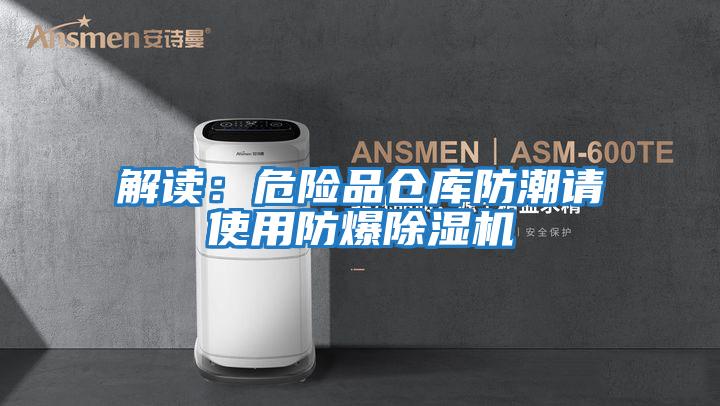 解讀:危險品倉庫防潮請使用防爆除濕機