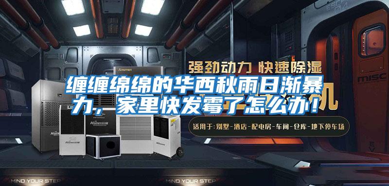 纏纏綿綿的華西秋雨日漸暴力,家里快發(fā)霉了怎么辦!
