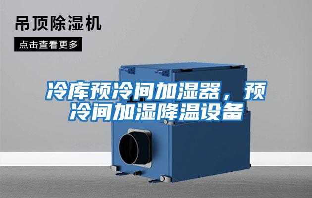 冷庫(kù)預(yù)冷間加濕器，預(yù)冷間加濕降溫設(shè)備