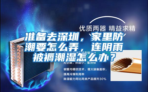 準(zhǔn)備去深圳,家里防潮要怎么弄,連陰雨被褥潮濕怎么辦?