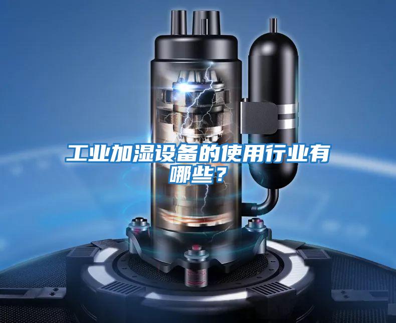 工業(yè)加濕設(shè)備的使用行業(yè)有哪些?