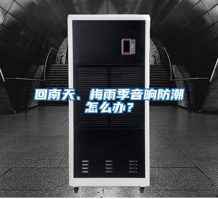 回南天、梅雨季音響防潮怎么辦?