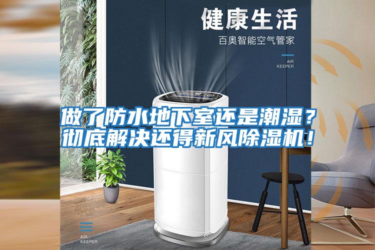 做了防水地下室還是潮濕？徹底解決還得新風(fēng)除濕機！