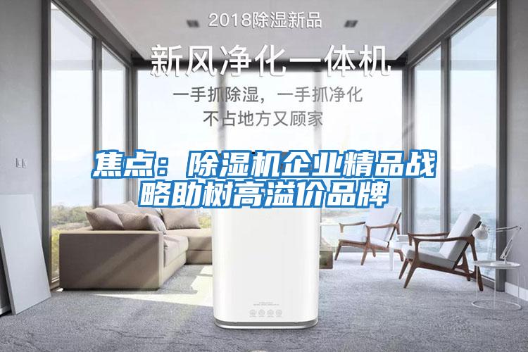 焦點:除濕機企業(yè)精品戰(zhàn)略助樹高溢價品牌
