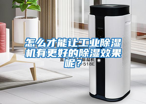 怎么才能讓工業除濕機有更好的除濕效果呢？