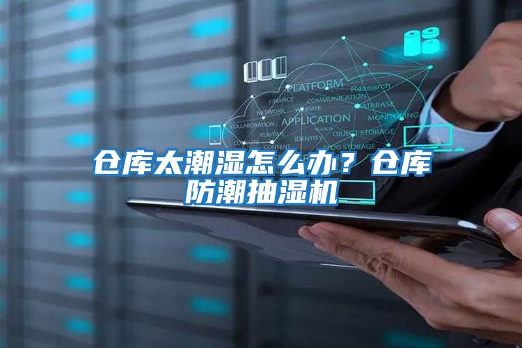 倉庫太潮濕怎么辦?倉庫防潮抽濕機(jī)