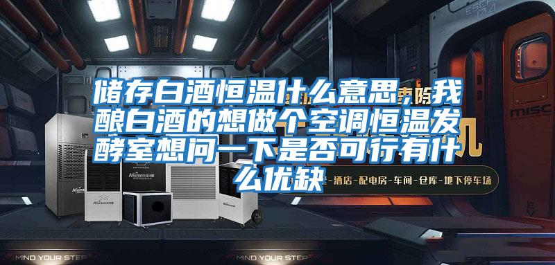 儲存白酒恒溫什么意思，我釀白酒的想做個空調恒溫發酵室想問一下是否可行有什么優缺