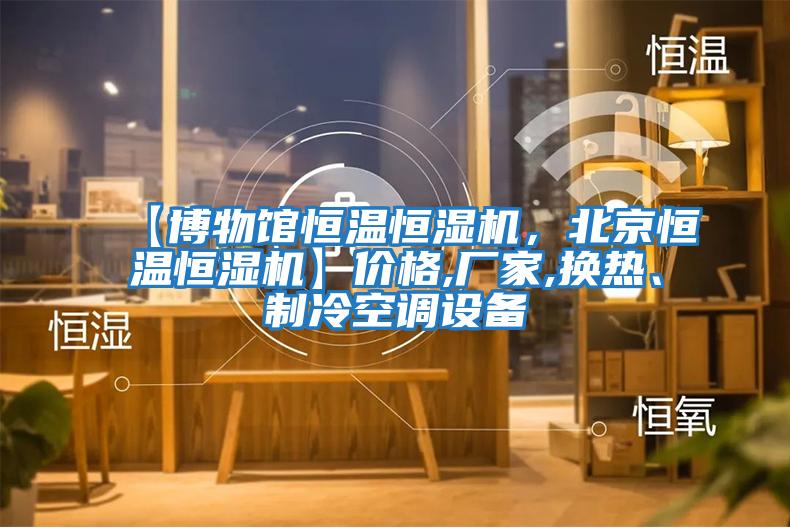 【博物館恒溫恒濕機,北京恒溫恒濕機】價格,廠家,換熱、制冷空調設備