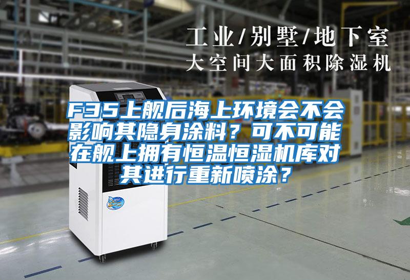 F35上艦后海上環(huán)境會不會影響其隱身涂料?可不可能在艦上擁有恒溫恒濕機庫對其進行重新噴涂?