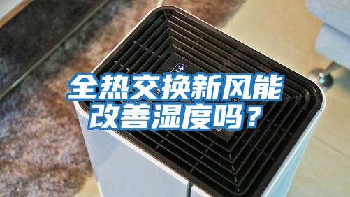 全熱交換新風(fēng)能改善濕度嗎?