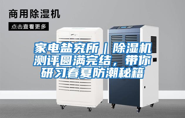 家電鹽究所|除濕機測評圓滿完結,帶你研習春夏防潮秘籍