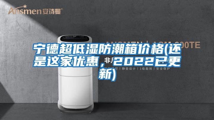 寧德超低濕防潮箱價格(還是這家優(yōu)惠,2022已更新)