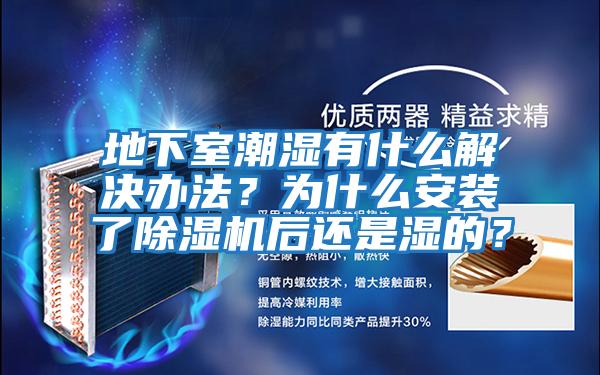 地下室潮濕有什么解決辦法?為什么安裝了除濕機后還是濕的?