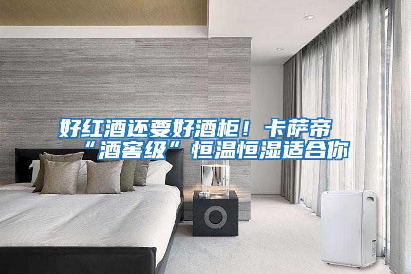 好紅酒還要好酒柜!卡薩帝“酒窖級(jí)”恒溫恒濕適合你