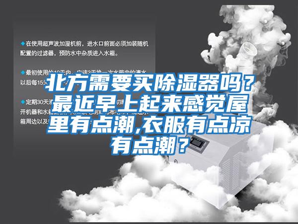 北方需要買除濕器嗎？最近早上起來感覺屋里有點(diǎn)潮,衣服有點(diǎn)涼有點(diǎn)潮？