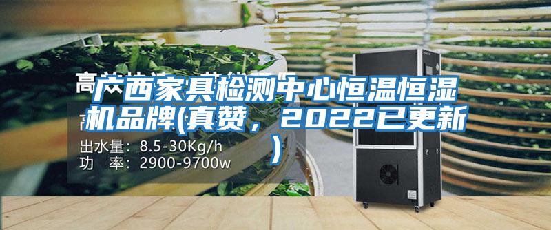 廣西家具檢測中心恒溫恒濕機品牌(真贊,2022已更新)