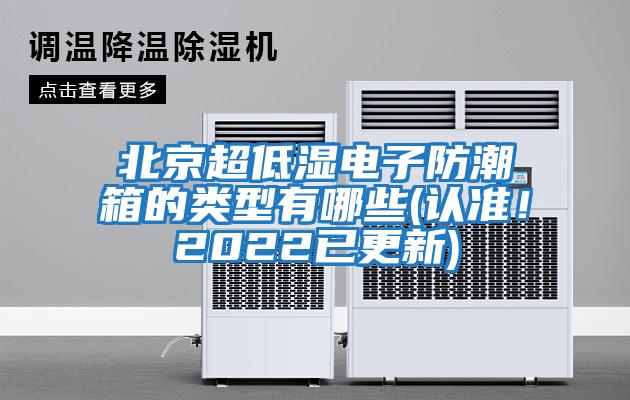 北京超低濕電子防潮箱的類型有哪些(認準！2022已更新)
