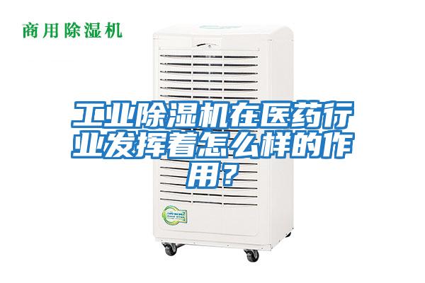 工業除濕機在醫藥行業發揮著怎么樣的作用？