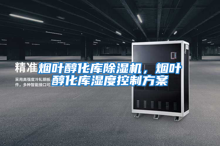 煙葉醇化庫除濕機，煙葉醇化庫濕度控制方案