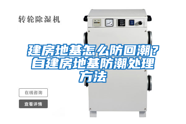 建房地基怎么防回潮?自建房地基防潮處理方法