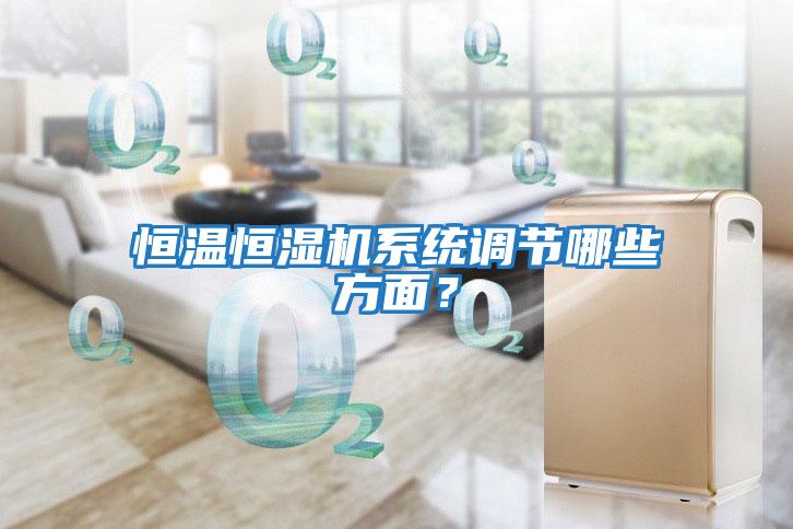恒溫恒濕機系統(tǒng)調(diào)節(jié)哪些方面？