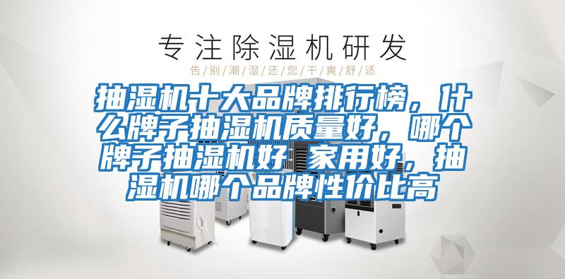抽濕機(jī)十大品牌排行榜，什么牌子抽濕機(jī)質(zhì)量好，哪個(gè)牌子抽濕機(jī)好 家用好，抽濕機(jī)哪個(gè)品牌性價(jià)比高