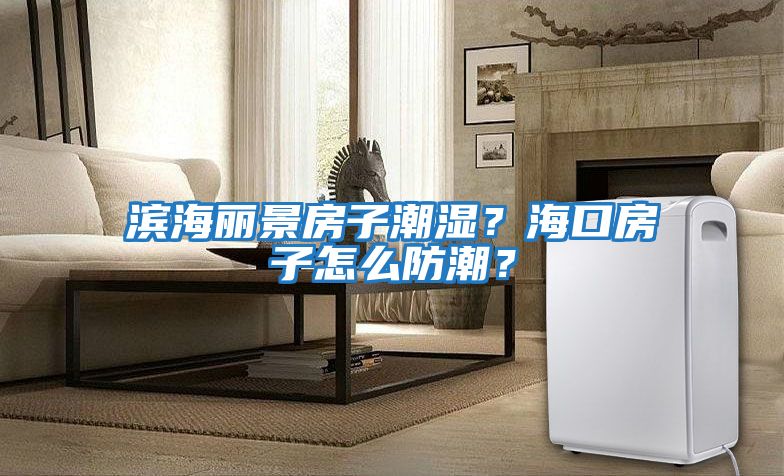 濱海麗景房子潮濕？?？诜孔釉趺捶莱保?/></p>
						    <p style=