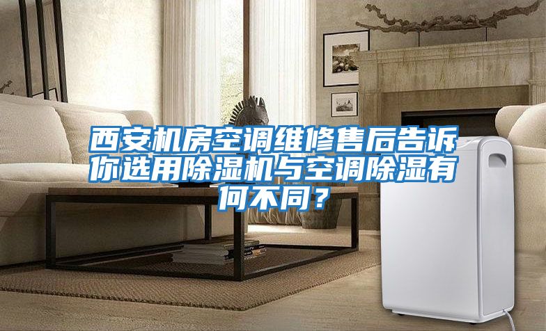 西安機房空調維修售后告訴你選用除濕機與空調除濕有何不同？