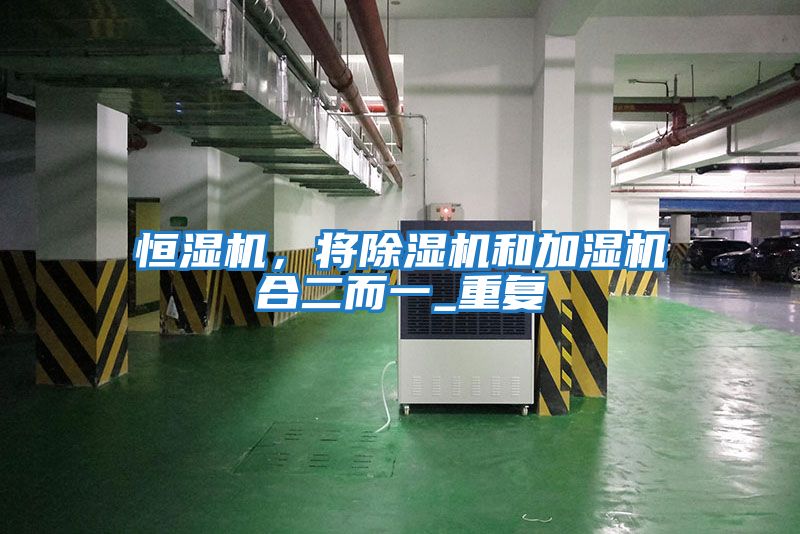 恒濕機,將除濕機和加濕機合二而一_重復(fù)