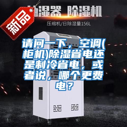 請問一下，空調(柜機)除濕省電還是制冷省電，或者說，哪個更費電？