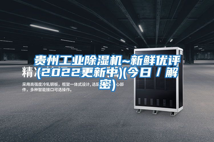 貴州工業(yè)除濕機~新鮮優(yōu)評(2022更新中)(今日/解密)