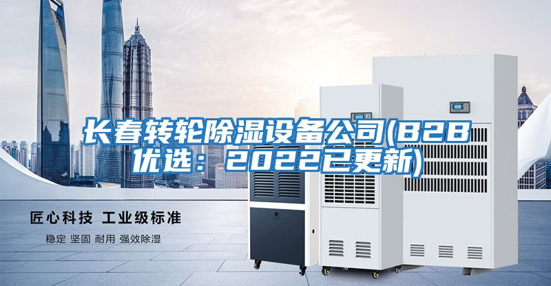 長(zhǎng)春轉(zhuǎn)輪除濕設(shè)備公司(B2B優(yōu)選:2022已更新)
