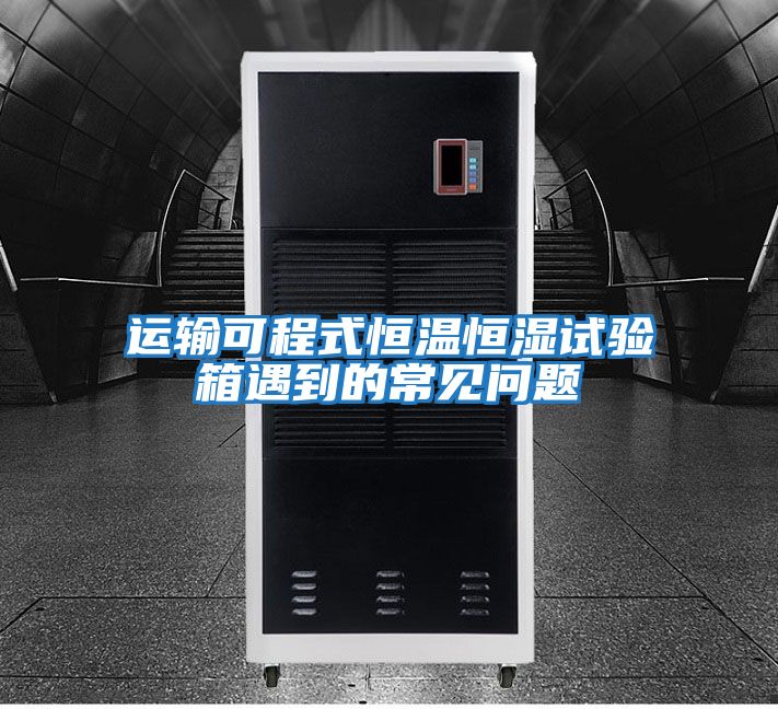 運(yùn)輸可程式恒溫恒濕試驗(yàn)箱遇到的常見問題