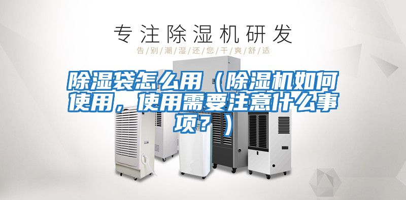 除濕袋怎么用（除濕機如何使用，使用需要注意什么事項？）